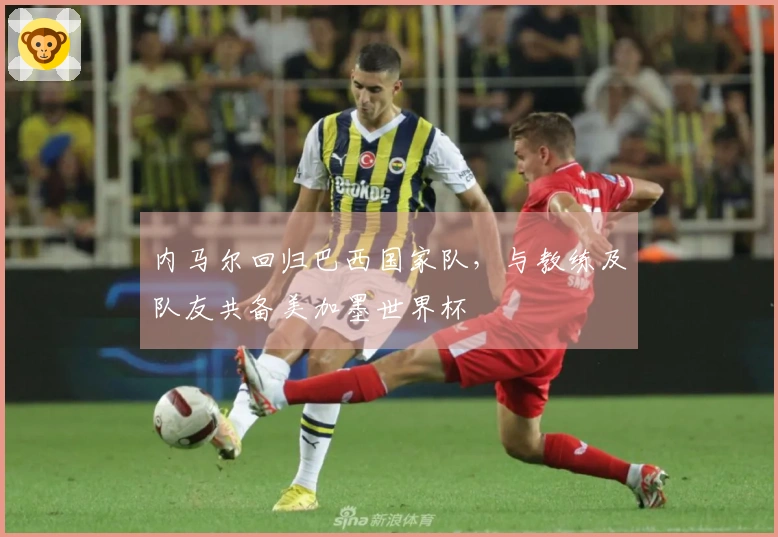 内马尔回归巴西国家队,与教练及队友共备美加墨世界杯