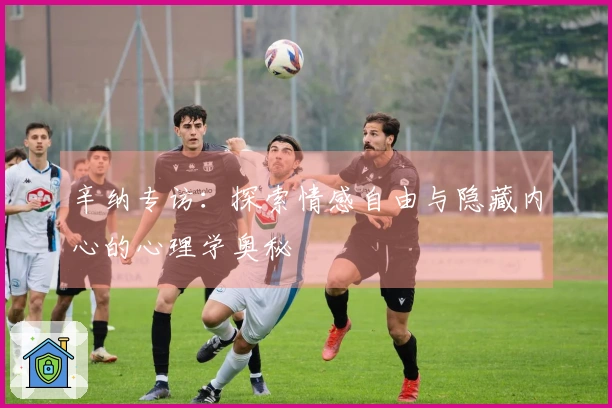 辛纳专访:探索情感自由与隐藏内心的心理学奥秘